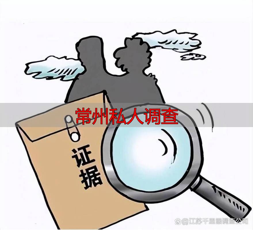 常州私人调查：合法吗？如何正确获取调查取证？