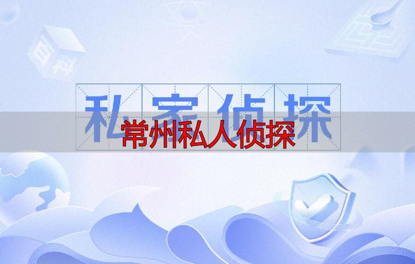 常州私人侦探合法吗？调查公司怎么选才靠谱？