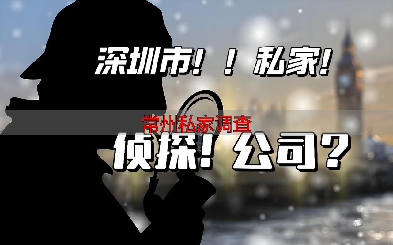 热门！常州靠谱私家调查服务，个人信息、商业情报调查全精通