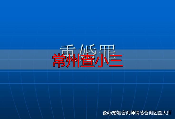 常州查小三调查，婚姻证据收集指南