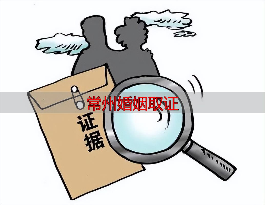 常州婚姻取证怎么做？本地律师教你合法收集关键证据