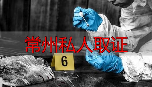 常州私人取证 - 找靠谱调查员，3步搞定证据收集